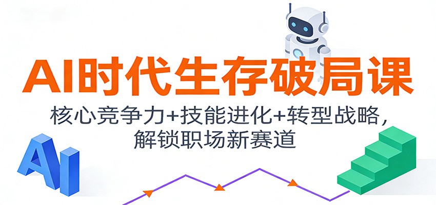 AI时代生存破局课：核心竞争力+技能进化+转型战略，解锁职场新赛道汇创网-网创项目_汇创网_中创网_福缘网_冒泡网_网创项目平台汇创网