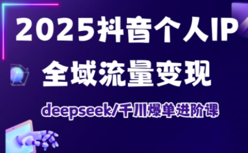 抖音个人IP全域流量变现进阶课，deepseek千川爆单进阶课（更新2026）汇创网-网创项目_汇创网_中创网_福缘网_冒泡网_网创项目平台汇创网