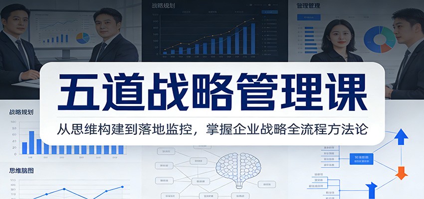 五道战略管理课：从思维构建到落地监控，掌握企业战略全流程方法论汇创网-网创项目_汇创网_中创网_福缘网_冒泡网_网创项目平台汇创网