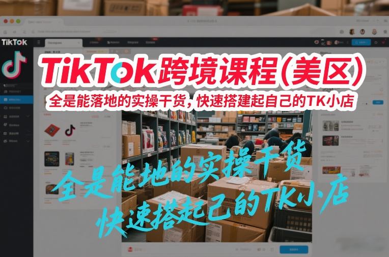 TikTok跨境课程（美区），全是能落地的实操干货，快速搭建起自己的TK小店汇创网-网创项目_汇创网_中创网_福缘网_冒泡网_网创项目平台汇创网