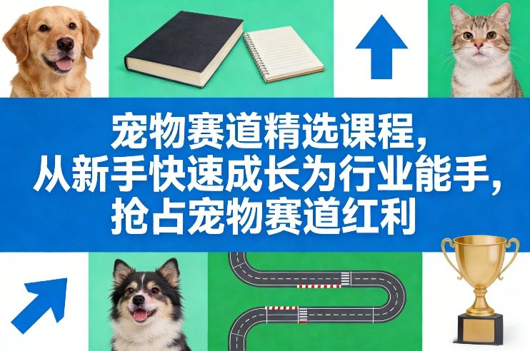 宠物赛道精选课程，从新手快速成长为行业能手，抢占宠物赛道红利汇创网-网创项目_汇创网_中创网_福缘网_冒泡网_网创项目平台汇创网