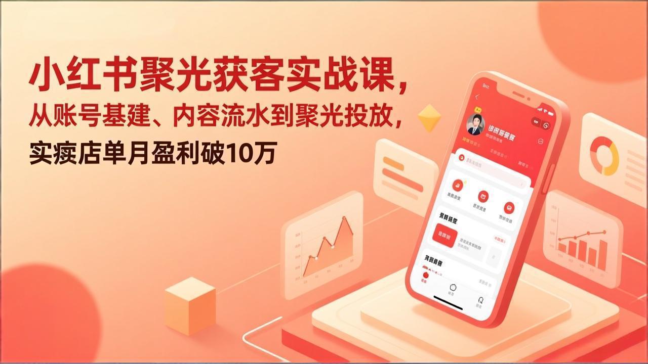 （17377期）小红书聚光获客实战课，从账号基建、内容流水到聚光投放，实体店单月盈利破10万汇创网-网创项目_汇创网_中创网_福缘网_冒泡网_网创项目平台汇创网