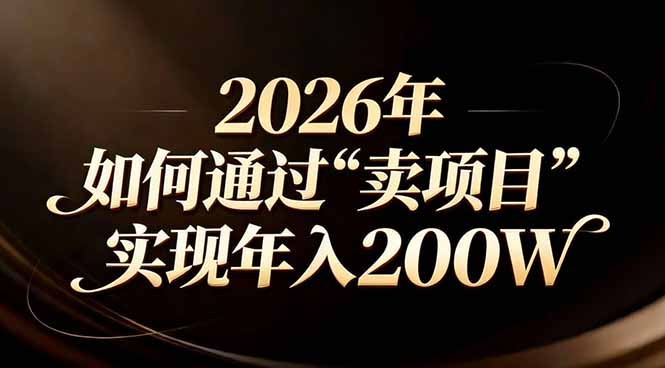 (17309期)站在2026年的十字路口:一个普通人如何通过卖项目实现年入200万汇创网-网创项目_汇创网_中创网_福缘网_冒泡网_网创项目平台汇创网