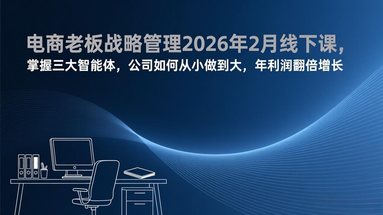 （17417期）电商老板战略管理2026年2月线下课，掌握三大智能体，公司如何从小做到大，年利润翻倍增长汇创网-网创项目_汇创网_中创网_福缘网_冒泡网_网创项目平台汇创网
