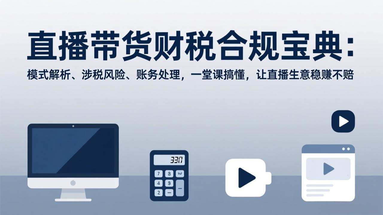 （17354期）直播带货财税合规宝典：模式解析、涉税风险、账务处理，一堂课搞懂，让直播生意稳赚不赔汇创网-网创项目_汇创网_中创网_福缘网_冒泡网_网创项目平台汇创网