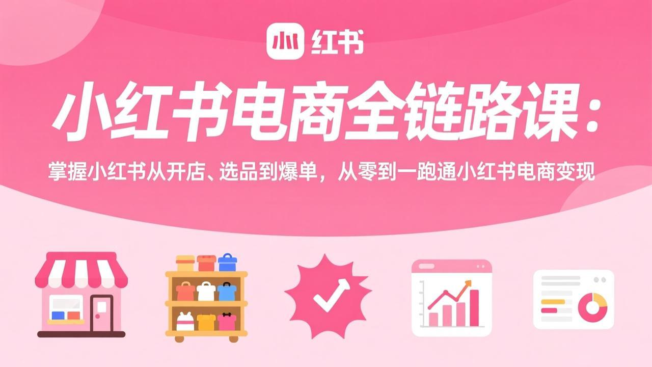 （17443期）小红书电商全链路课：掌握小红书从开店、选品到爆单，从零到一跑通小红书电商变现汇创网-网创项目_汇创网_中创网_福缘网_冒泡网_网创项目平台汇创网