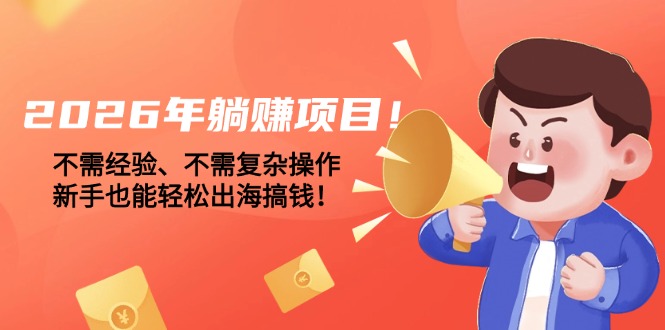 （17448期）2026年躺赚项目！不需经验、不需复杂操作，新手也能轻松出海搞钱！汇创网-网创项目_汇创网_中创网_福缘网_冒泡网_网创项目平台汇创网