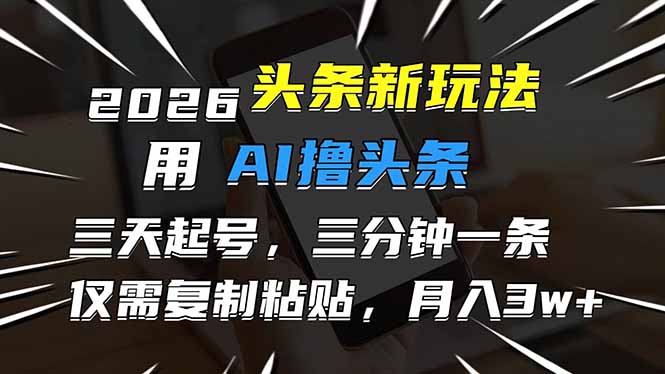 （17351期）2026最新头条玩法，用AI撸头条，3天必起号，3分钟1条，只需要复制粘贴，简单月入3W+汇创网-网创项目_汇创网_中创网_福缘网_冒泡网_网创项目平台汇创网