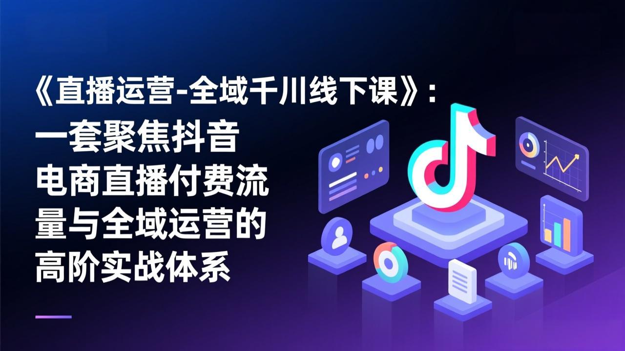 （17344期）《直播运营-全域千川线下课》：一套聚焦抖音电商直播付费流量与全域运营的高阶实战体系汇创网-网创项目_汇创网_中创网_福缘网_冒泡网_网创项目平台汇创网