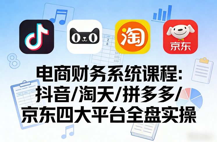 电商财务系统课程，覆盖抖音、淘天、拼多多、京东四大主流平台的全盘实操汇创网-网创项目_汇创网_中创网_福缘网_冒泡网_网创项目平台汇创网