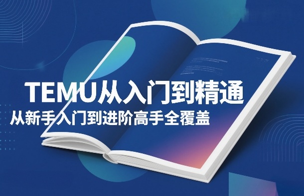TEMU从入门到精通，从新手入门到进阶高手全覆盖汇创网-网创项目_汇创网_中创网_福缘网_冒泡网_网创项目平台汇创网