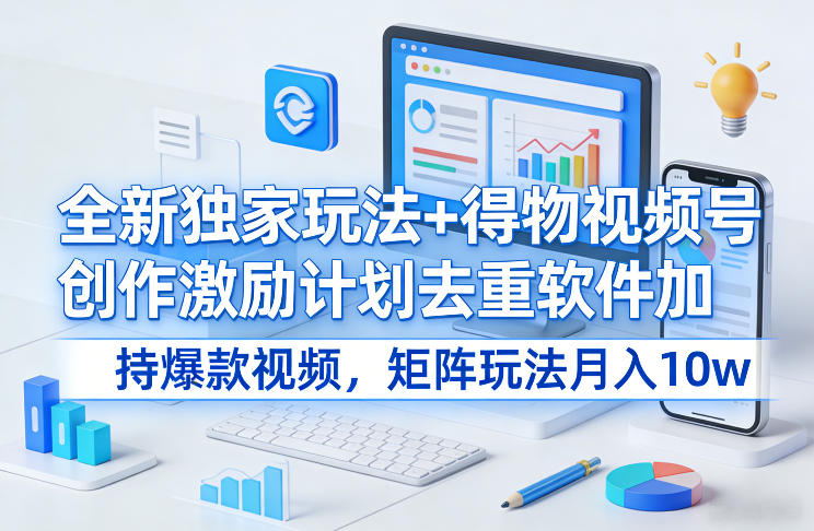 全新独家玩法+得物视频号创作激励计划去重软件加持爆款视频，矩阵玩法月入10w+【揭秘】汇创网-网创项目_汇创网_中创网_福缘网_冒泡网_网创项目平台汇创网