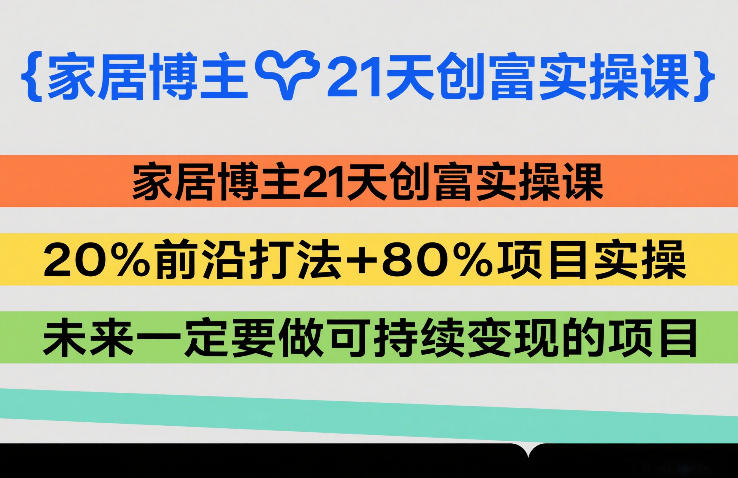 家居博主21天创富实操课，20%前沿打法+80%项目实操，未来一定要做可持续变现的项目汇创网-网创项目_汇创网_中创网_福缘网_冒泡网_网创项目平台汇创网