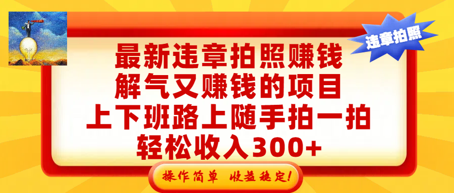 最新违章拍照赚钱，解气又赚钱的项目，上下班路上随手拍一拍，轻松收入300+，悄悄的闷声发大财，操作简单，收益稳！汇创网-网创项目_汇创网_中创网_福缘网_冒泡网_网创项目平台汇创网