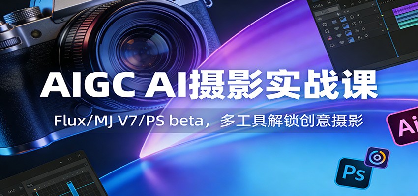 AIGC AI摄影实战课：Flux/MJ V7/PS beta，多工具解锁创意摄影汇创网-网创项目_汇创网_中创网_福缘网_冒泡网_网创项目平台汇创网