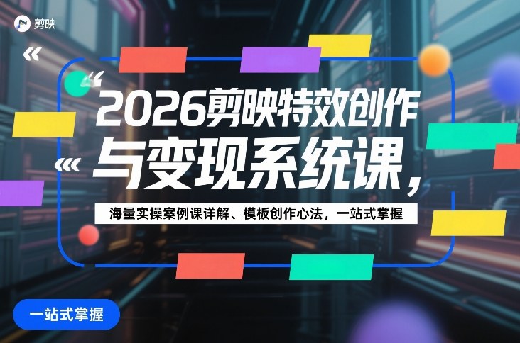2026剪映特效创作与变现系统课，海量实操案例课详解、模板创作心法，一站式掌握汇创网-网创项目_汇创网_中创网_福缘网_冒泡网_网创项目平台汇创网