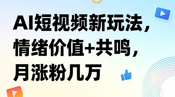AI短视频新玩法，情绪价值+共鸣，月涨粉几万汇创网-网创项目_汇创网_中创网_福缘网_冒泡网_网创项目平台汇创网