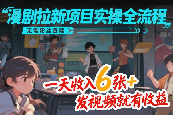 漫剧拉新项目实操全流程，无需粉丝基础，一天收入6张+，发视频就有收益汇创网-网创项目_汇创网_中创网_福缘网_冒泡网_网创项目平台汇创网