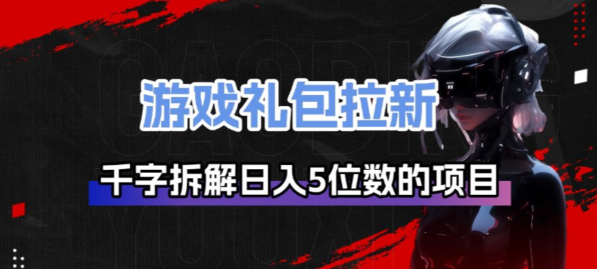 游戏礼包拉新_千字拆解日入5位数的项目逻辑汇创网-网创项目_汇创网_中创网_福缘网_冒泡网_网创项目平台汇创网