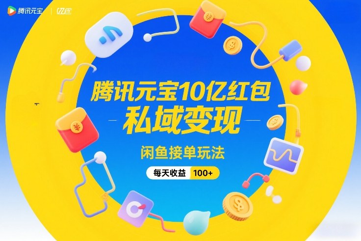 腾讯元宝10亿红包，私域变现，闲鱼接单玩法，每天收益100+汇创网-网创项目_汇创网_中创网_福缘网_冒泡网_网创项目平台汇创网