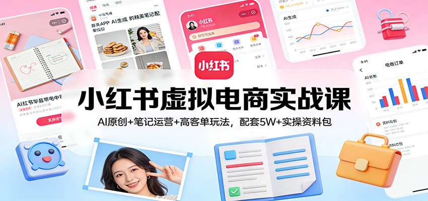 小红书虚拟电商实战课：AI原创+笔记运营+高客单玩法，配套5W+实操资料包汇创网-网创项目_汇创网_中创网_福缘网_冒泡网_网创项目平台汇创网