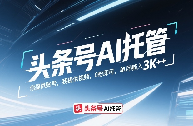 头条号AI托管，你提供账号，我提供视频，0粉即可，单月躺入3k+【揭秘】汇创网-网创项目_汇创网_中创网_福缘网_冒泡网_网创项目平台汇创网