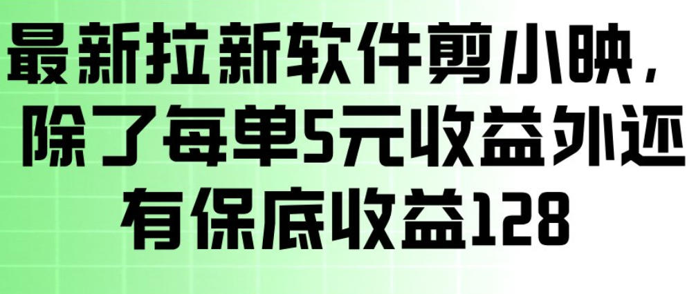 最新拉新软件剪小映，除了每单5米收益外还有保底收益128，一部手机轻松賺钱汇创网-网创项目_汇创网_中创网_福缘网_冒泡网_网创项目平台汇创网