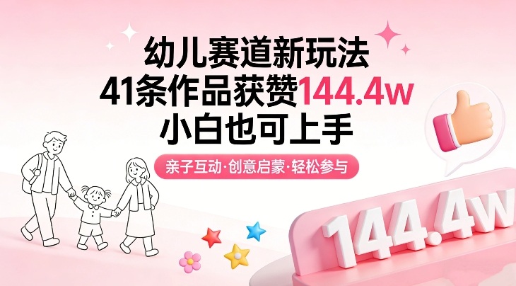 幼儿赛道新玩法，41条作品获赞144.4w，小白也可上手汇创网-网创项目_汇创网_中创网_福缘网_冒泡网_网创项目平台汇创网