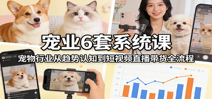 宠业6套系统课：宠物行业从趋势认知到短视频直播带货全流程汇创网-网创项目_汇创网_中创网_福缘网_冒泡网_网创项目平台汇创网
