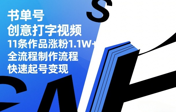 书单号创意打字视频，11条作品涨粉1.1W+，全流程制作流程，快速起号变现汇创网-网创项目_汇创网_中创网_福缘网_冒泡网_网创项目平台汇创网