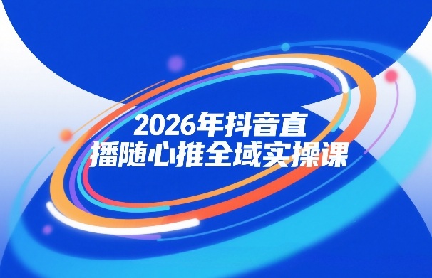 2026年抖音直播随心推全域实操课，自然流、微付费、全域投放、小圈子直播，实操讲解，细节满满汇创网-网创项目_汇创网_中创网_福缘网_冒泡网_网创项目平台汇创网