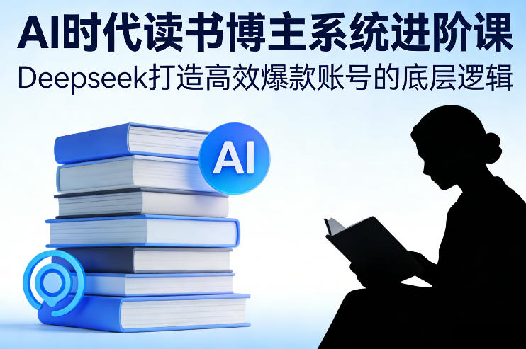 AI时代读书博主系统进阶课，Deepseek打造高效爆款账号的底层逻辑汇创网-网创项目_汇创网_中创网_福缘网_冒泡网_网创项目平台汇创网
