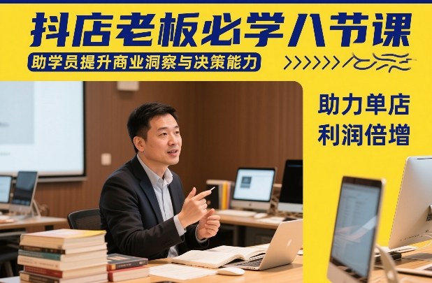 抖店老板必学八节课，助学员提升商业洞察与决策能力，助力单店利润倍增汇创网-网创项目_汇创网_中创网_福缘网_冒泡网_网创项目平台汇创网