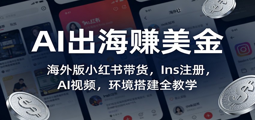 AI出海赚美金：海外版小红书带货，Ins注册，AI视频，环境搭建全教学汇创网-网创项目_汇创网_中创网_福缘网_冒泡网_网创项目平台汇创网