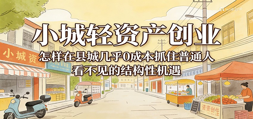 小城轻资产创业，几乎0成本抓住普通人看不见的县城结构性机遇汇创网-网创项目_汇创网_中创网_福缘网_冒泡网_网创项目平台汇创网