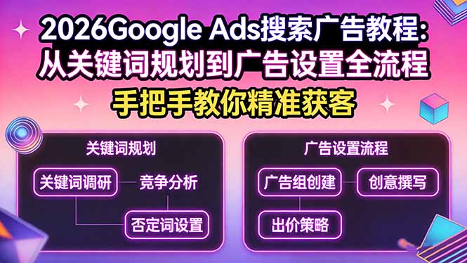 （17641期）2026Google Ads搜索广告教程：从关键词规划到广告设置全流程，手把手教你精准获客汇创网-网创项目_汇创网_中创网_福缘网_冒泡网_网创项目平台汇创网