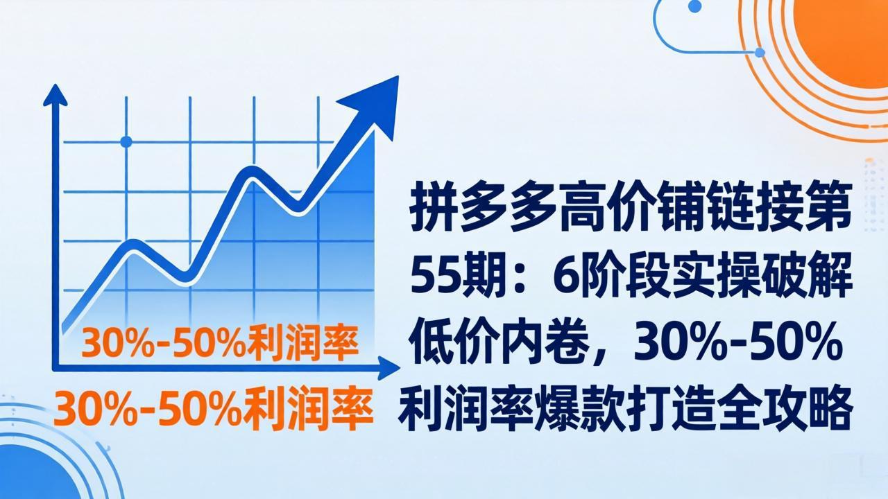 （17698期）拼多多高价铺链接第55期：6阶段实操破解低价内卷，30%-50%利润率爆款打造全攻略汇创网-网创项目_汇创网_中创网_福缘网_冒泡网_网创项目平台汇创网