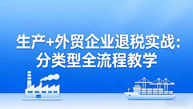 （17602期）生产+外贸企业退税实战：分类型全流程教学，生产企业留抵退税最大化+外贸企业退税系统申报汇创网-网创项目_汇创网_中创网_福缘网_冒泡网_网创项目平台汇创网