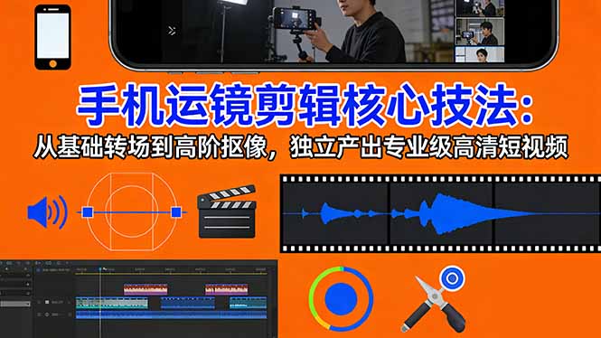 （17702期）手机运镜 剪辑核心技法：从基础转场到高阶抠像，独立产出专业级高清短视频汇创网-网创项目_汇创网_中创网_福缘网_冒泡网_网创项目平台汇创网