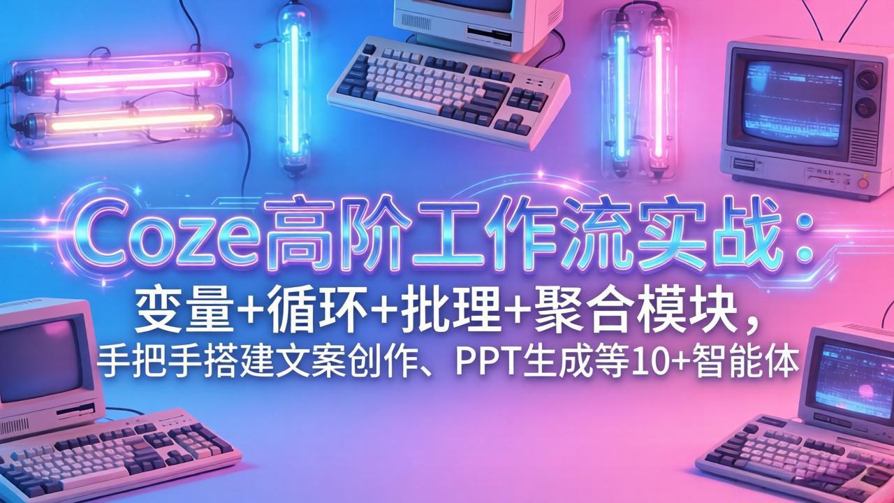 （17616期）Coze高阶工作流实战：变量+循环+批处理+聚合模块，手把手搭建文案创作、PPT 生成等 10+ 智能体汇创网-网创项目_汇创网_中创网_福缘网_冒泡网_网创项目平台汇创网