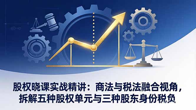 （17706期）股权晓课实战精讲：商法与税法融合视角，拆解五种股权单元与三种股东身份税负汇创网-网创项目_汇创网_中创网_福缘网_冒泡网_网创项目平台汇创网