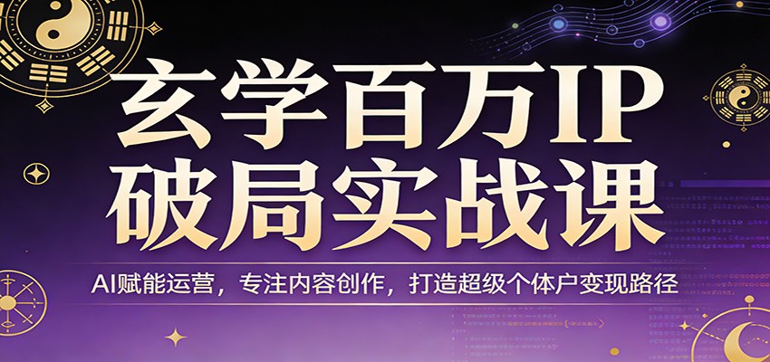 玄学百万IP破局实战课：AI赋能运营，专注内容创作，打造超级个体户变现路径汇创网-网创项目_汇创网_中创网_福缘网_冒泡网_网创项目平台汇创网