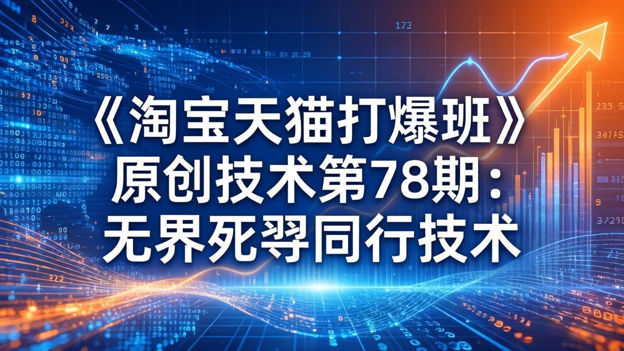 （17738期）《淘宝天猫打爆班》原创技术第78期：无界死怼同行技术汇创网-网创项目_汇创网_中创网_福缘网_冒泡网_网创项目平台汇创网