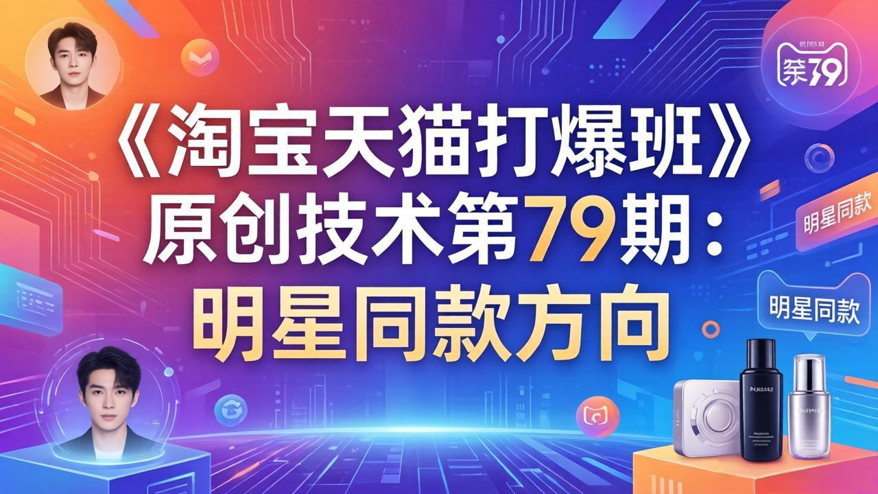 （17739期）《淘宝天猫打爆班》原创技术第79期：明星同款方向汇创网-网创项目_汇创网_中创网_福缘网_冒泡网_网创项目平台汇创网