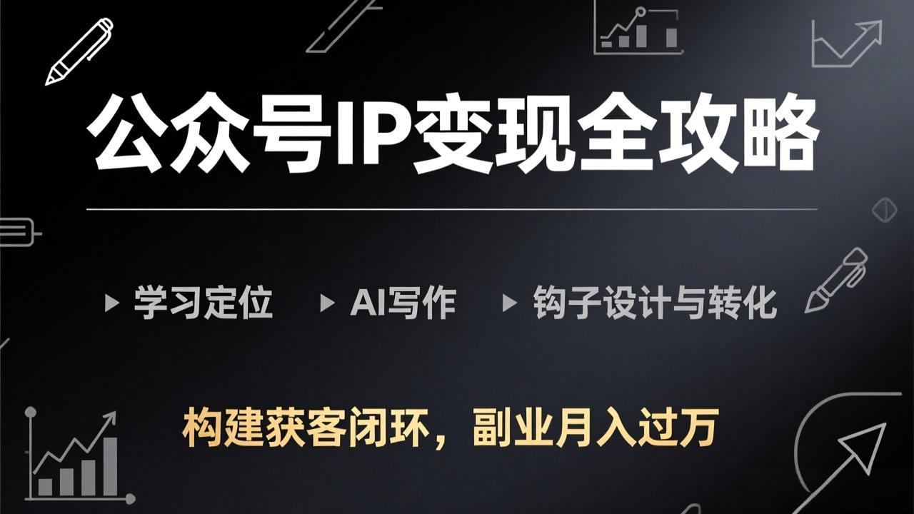（17523期）公众号IP变现全攻略-更新，学习定位、AI写作、钩子设计与转化，构建获客闭环，副业月入过万汇创网-网创项目_汇创网_中创网_福缘网_冒泡网_网创项目平台汇创网
