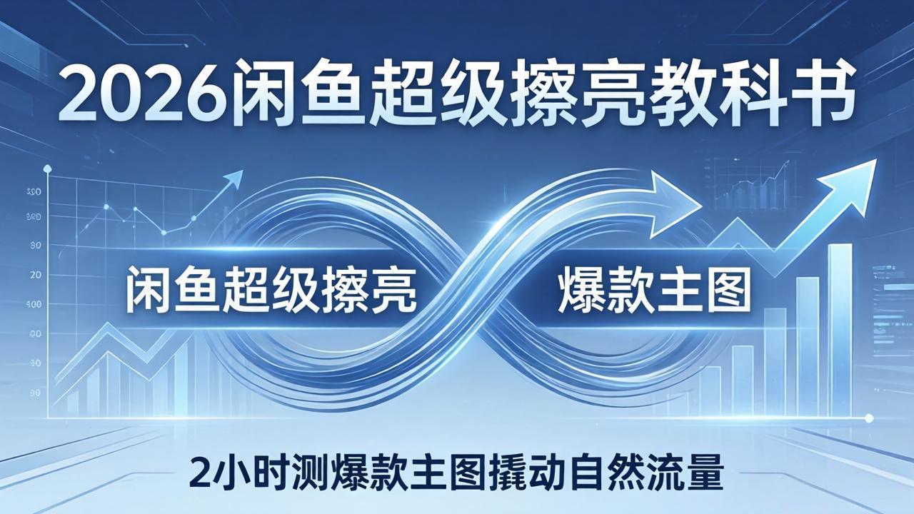 (17804期)2026闲鱼超级擦亮教科书:底层逻辑出价×转化率,2小时测爆款主图撬动自然流量汇创网-网创项目_汇创网_中创网_福缘网_冒泡网_网创项目平台汇创网