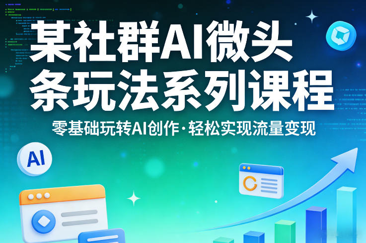 某社群的AI微头条玩法系列课程，零基础玩转AI创作，轻松实现流量变现汇创网-网创项目_汇创网_中创网_福缘网_冒泡网_网创项目平台汇创网