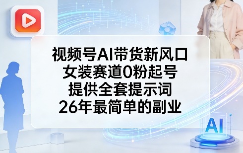 视频号AI带货新风口，女装赛道0粉起号，提供全套提示词，26年最简单的副业汇创网-网创项目_汇创网_中创网_福缘网_冒泡网_网创项目平台汇创网