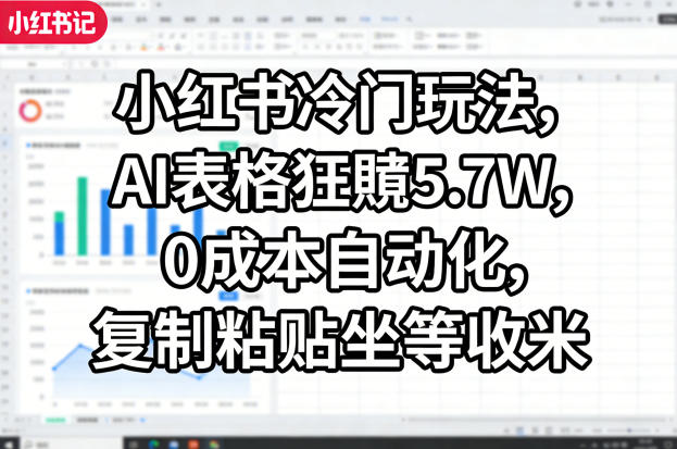 小红书冷门玩法，AI表格狂賺5.7W，0成本自动化，复制粘贴坐等收米汇创网-网创项目_汇创网_中创网_福缘网_冒泡网_网创项目平台汇创网