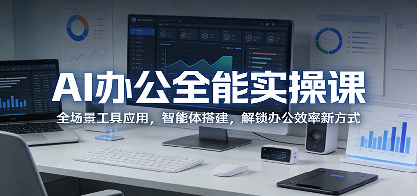 AI办公全能实操课：全场景工具应用，智能体搭建，解锁办公效率新方式汇创网-网创项目_汇创网_中创网_福缘网_冒泡网_网创项目平台汇创网